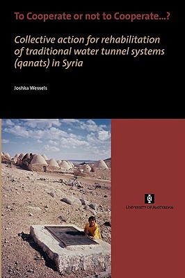 To Cooperate Or Not To Cooperate Collective Action For Rehabilitation Of Traditional Water Tunnel Systems Qanats In Syria Aup Dissertation Series Wessels