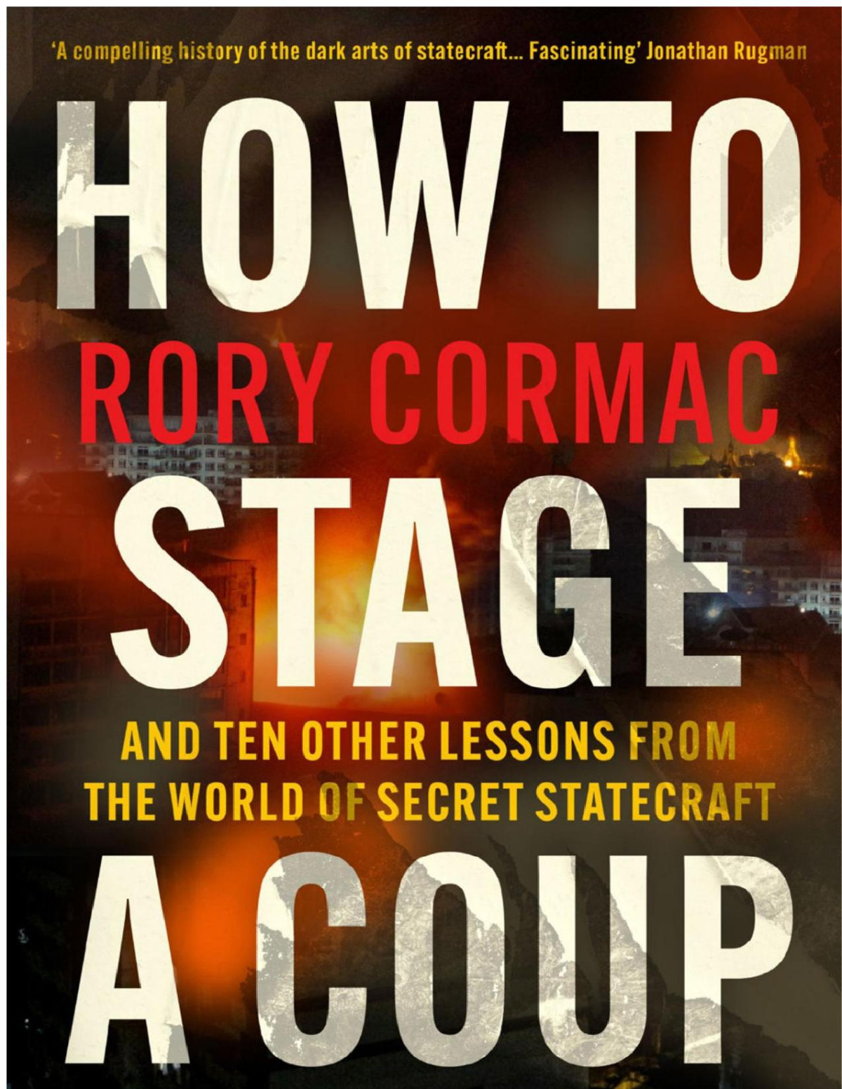 How To Stage A Coup And Ten Other Lessons From The World Of Secret Statecraft Rory Cormac