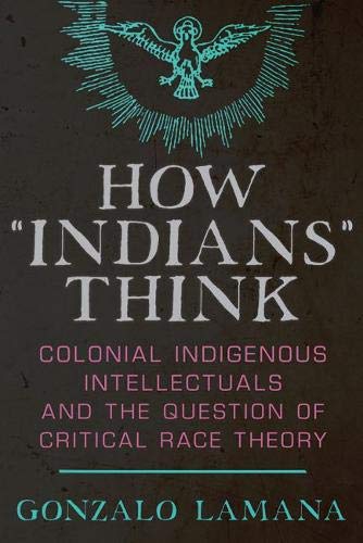 How Indians Think Colonial Indigenous Intellectuals And The Question Of Critical Race Theory Lamana