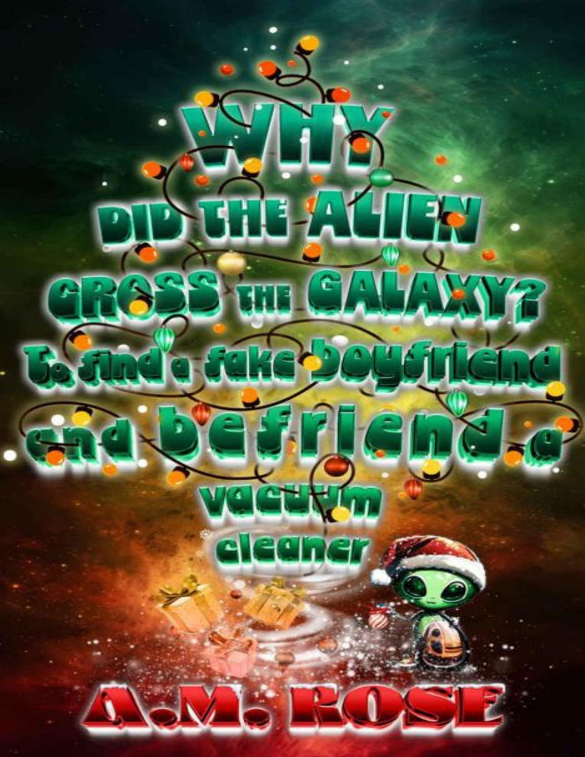 Why Did The Alien Cross The Galaxy To Find A Fake Boyfriend And Befriend A Vacuum Cleaner A M Rose