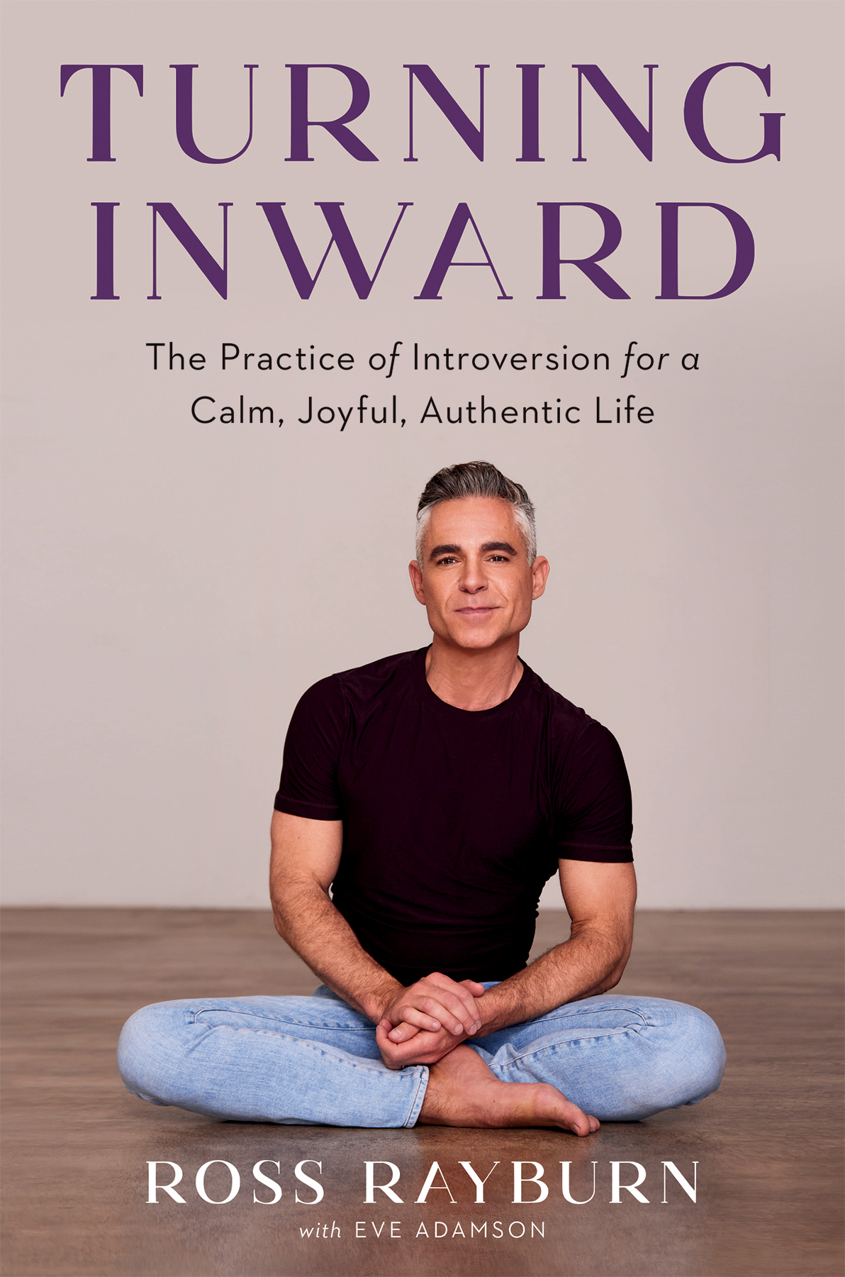 Turning Inward The Practice Of Introversion For A Calm Joyful Authentic Life Ross Rayburn