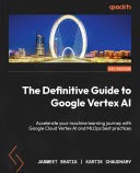 The Definitive Guide To Google Vertex Ai Accelerate Your Machine Learning Journey With Google Cloud Vertex Ai And Mlops Best Practices 1st Edition Jasmeet Bhatia