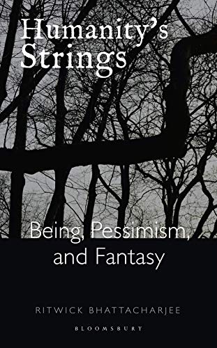 Humanitys Strings Being Pessimism And Fantasy Ritwick Bhattacharjee