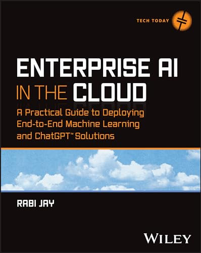 Enterprise Ai In The Cloud A Practical Guide To Deploying Endtoend Machine Learning And Chatgpt Solutions Tech Today 1st Edition Jay