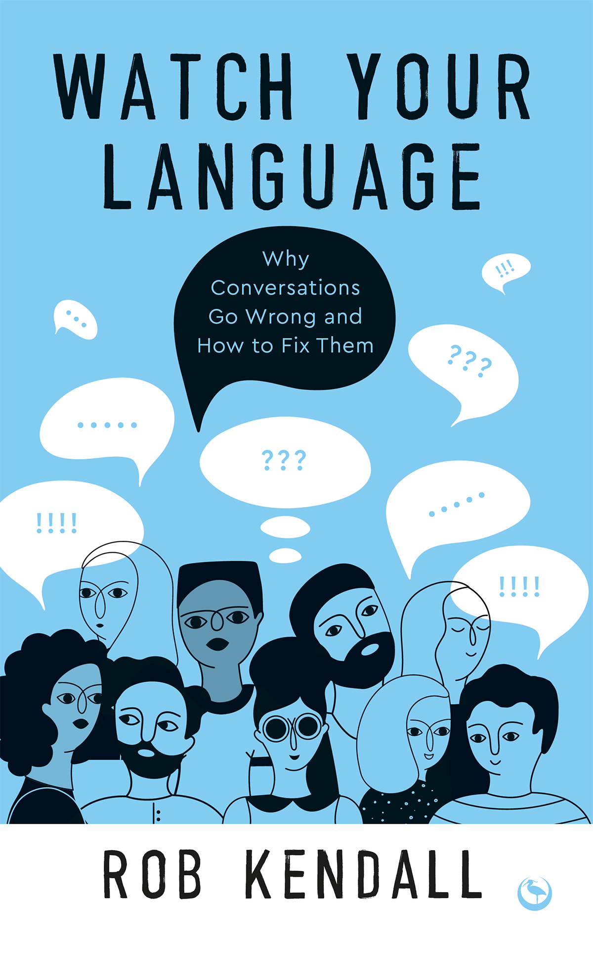 Watch Your Language Why Conversations Go Wrong And How To Fix Them Rob Kendall