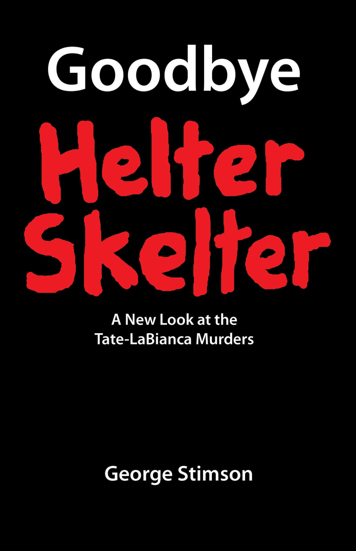 Goodbye Helter Skelter A New Look At The Tatelabianca Murders 1st Ed 2019 1st Ed 2019 George Stimson