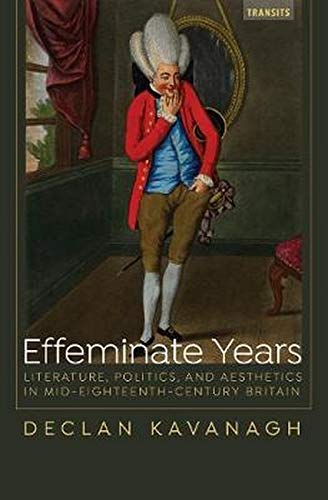Effeminate Years Literature Politics And Aesthetics In Mideighteenthcentury Britain Transits Literature Thought Culture 16501850 Kavanagh