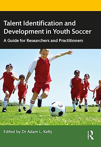 Talent Identification And Development In Youth Soccer A Guide For Researchers And Practitioners 1st Edition Adam Kelly