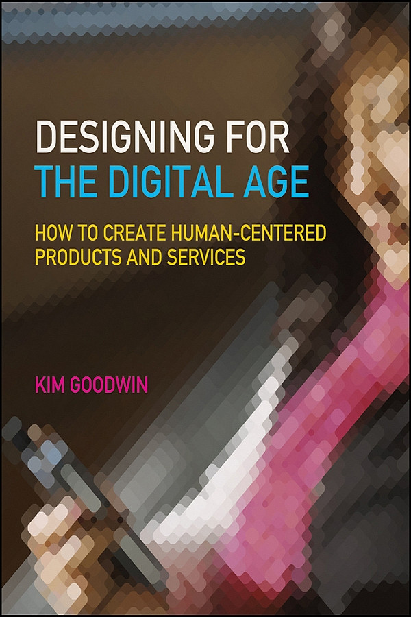 Designing For The Digital Age How To Create Humancentered Products And Services 1st Edition Goodwin