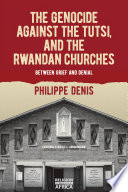 The Genocide Against The Tutsi And The Rwandan Churches Between Grief And Denial Religion In Transforming Africa 9 Denis
