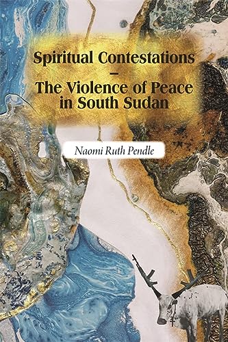 Spiritual Contestations The Violence Of Peace In South Sudan Religion In Transforming Africa 12 Pendle