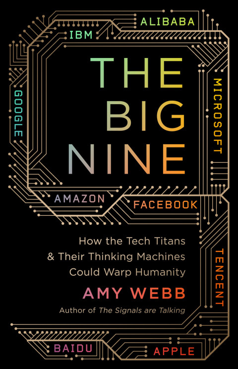The Big Nine How The Tech Titans And Their Thinking Machines Could Warp Humanity 1st Edition Amy Webb