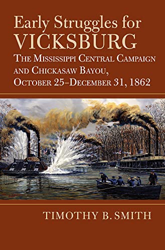 Early Struggles For Vicksburg The Mississippi Central Campaign And Chickasaw Bayou October 25december 31 1862 Timothy B Smith