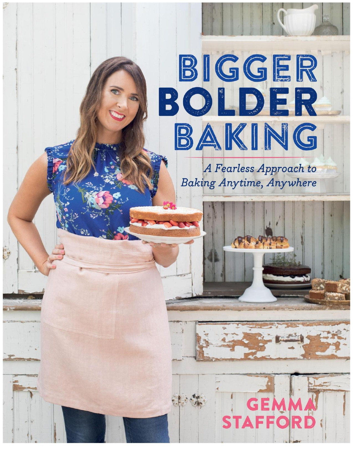 Bigger Bolder Baking A Fearless Approach To Baking Anytime Anywhere Gemma Stafford
