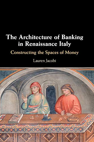 The Architecture Of Banking In Renaissance Italy Constructing The Spaces Of Money Jacobi