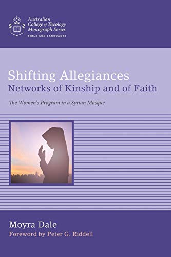 Shifting Allegiances Networks Of Kinship And Of Faith The Womens Program In A Syrian Mosque Australian College Of Theology Monograph Dale