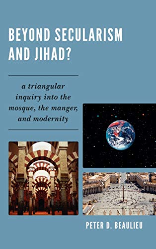 Beyond Secularism And Jihad A Triangular Inquiry Into The Mosque The Manger And Modernity Beaulieu