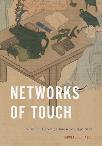 Networks Of Touch A Tactile History Of Chinese Art 17901840 Perspectives On Sensory History 1st Edition Hatch
