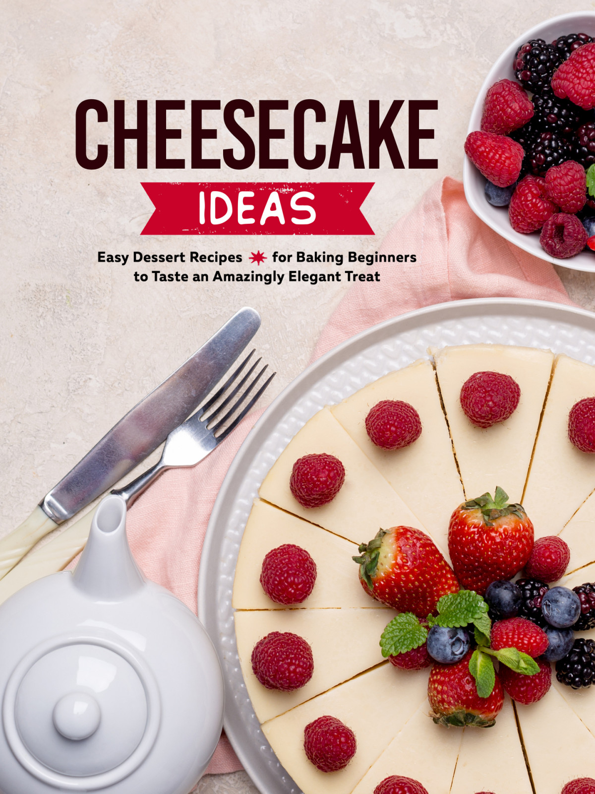 Cheesecake Ideas Easy Dessert Recipes For Baking Beginners To Taste An Amazingly Elegant Treat Booksumo Press