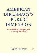 American Diplomacys Public Dimension Practitioners As Change Agents In Foreign Relations Bruce Gregory