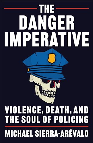 The Danger Imperative Violence Death And The Soul Of Policing Sierraarvalo