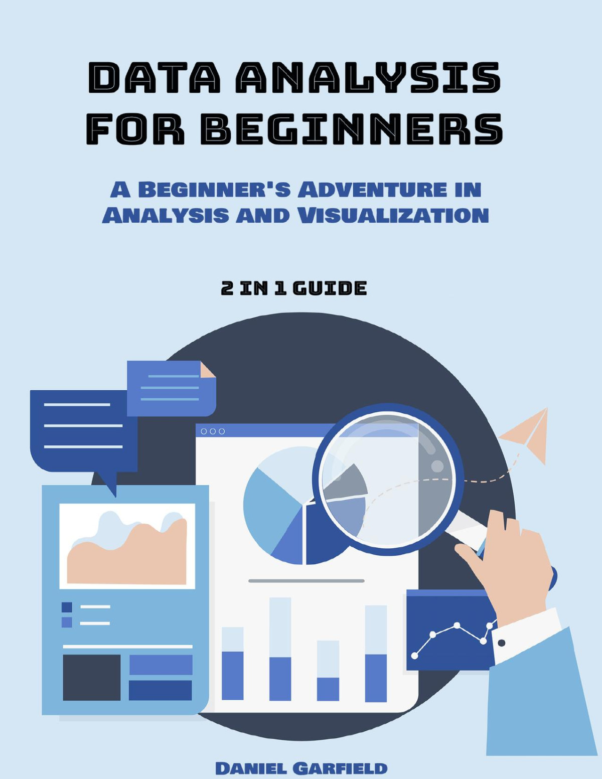 Data Analysis For Beginners 2 In 1 Guide A Beginners Adventure In Analysis And Visualization Daniel Garfield
