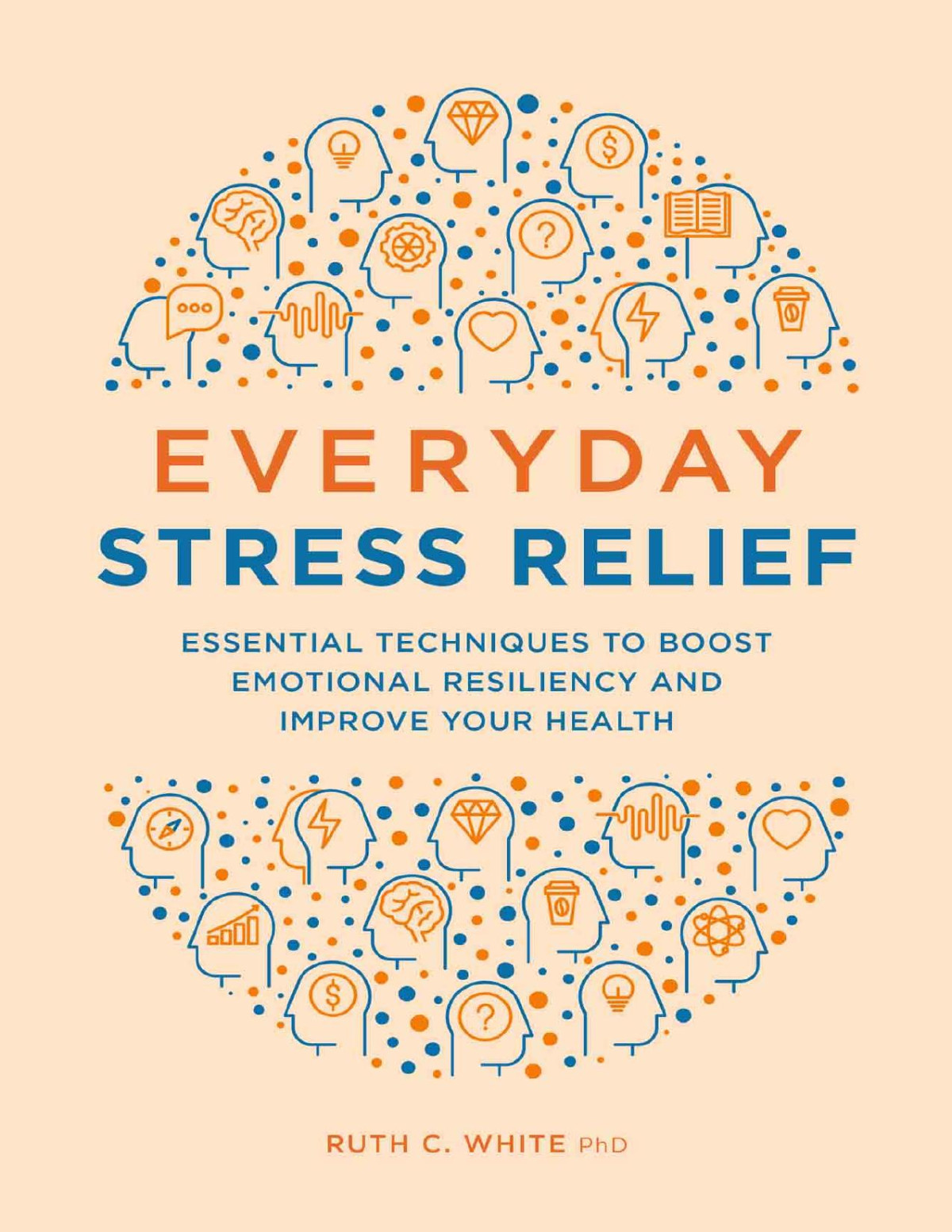 Everyday Stress Relief Essential Techniques To Boost Emotional Resiliency And Improve Your Health Ruth C White