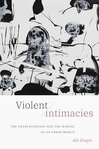 Violent Intimacies The Trans Everyday And The Making Of An Urban World Zengin