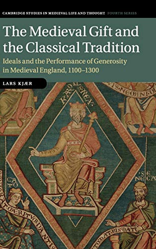 The Medieval Gift And The Classical Tradition Ideals And The Performance Of Generosity In Medieval England 11001300 Cambridge Studies In Medieval Thought Fourth Series Series Number 114 New Kjr