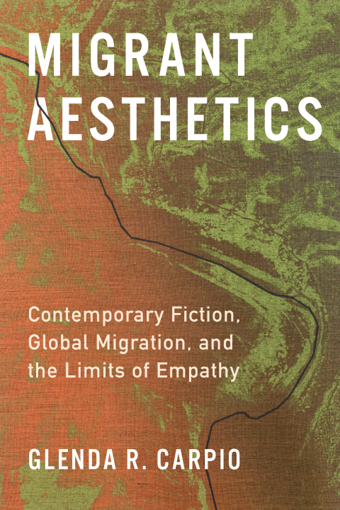 Migrant Aesthetics Contemporary Fiction Global Migration And The Limits Of Empathy 1st Edition Glenda R Carpio
