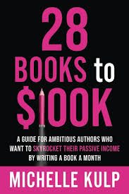 28 Books To 100k A Guide For Ambitious Authors Who Want To Skyrocket Their Passive Income By Writing A Book A Month Michelle Kulp