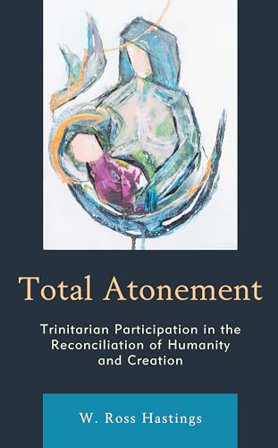 Total Atonement Trinitarian Participation In The Reconciliation Of Humanity And Creation Hastings Regent College