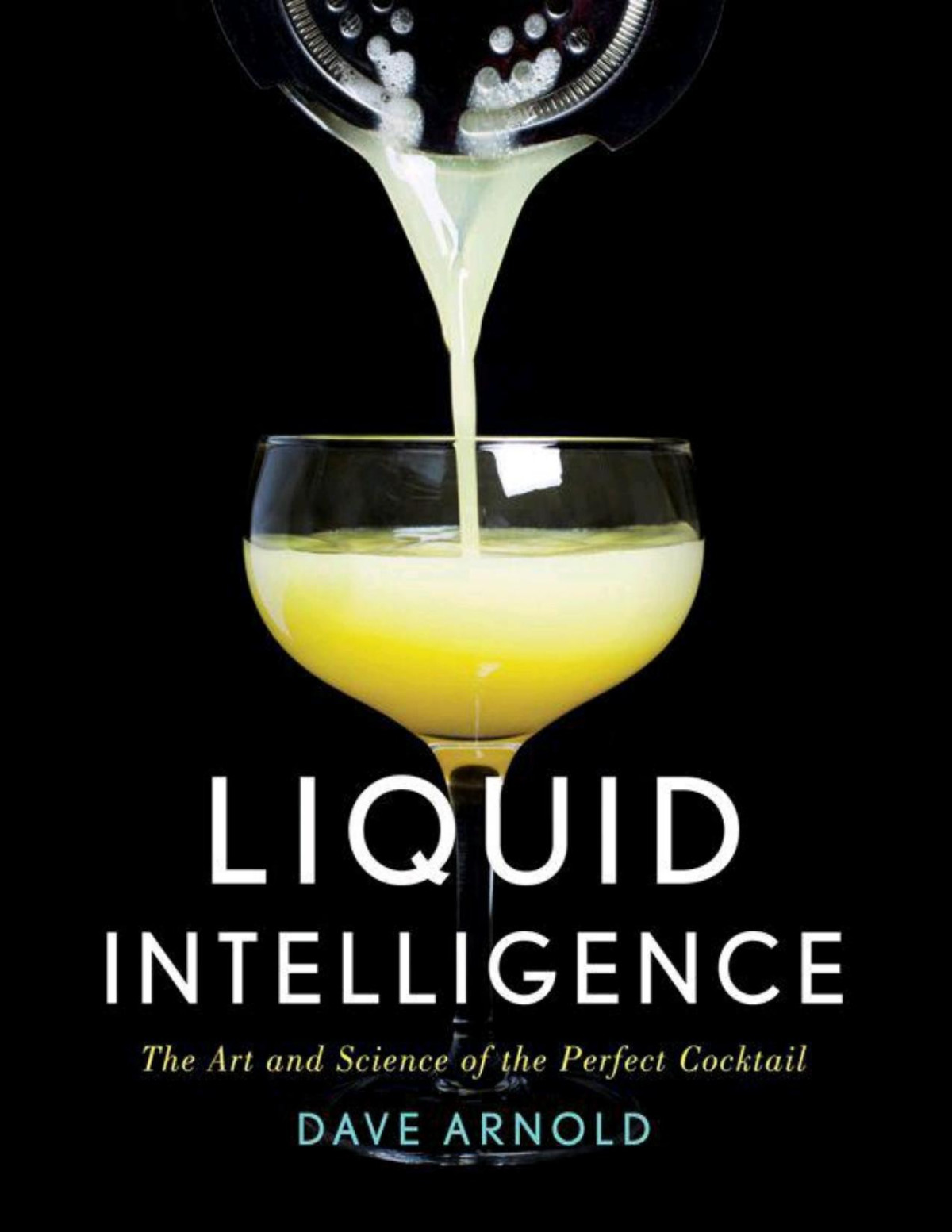 Liquid Intelligence The Art And Science Of The Perfect Cocktail Dave Arnold