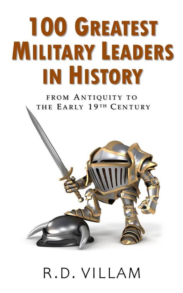 100 Greatest Military Leaders In History From Antiquity To The Early 19th Century R D Villam