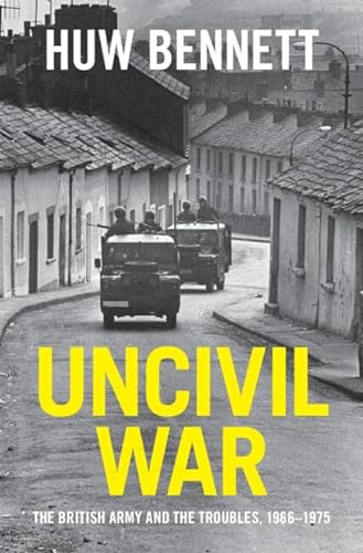 Uncivil War The British Army And The Troubles 19661975 Bennett