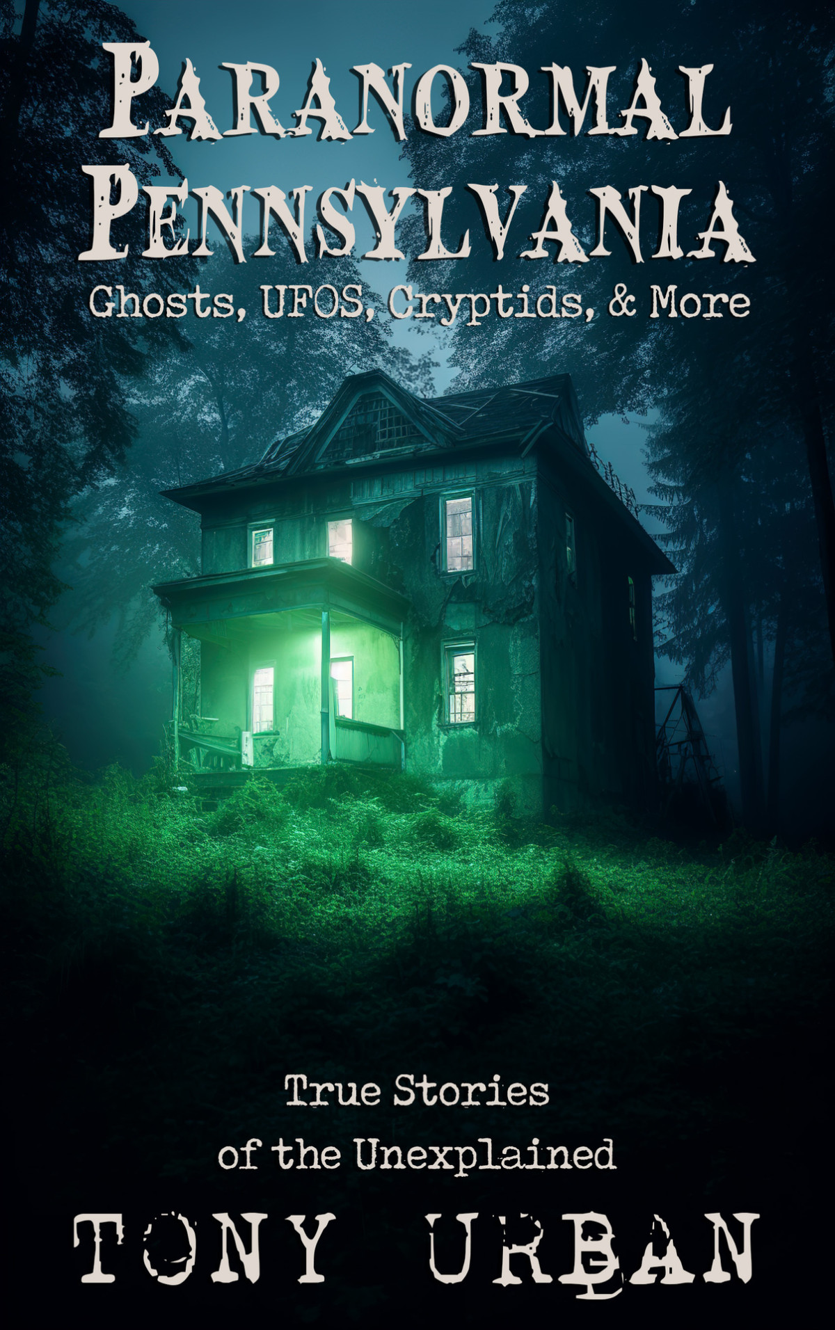 Paranormal Pennsylvania Ghosts Ufos Cryptids More True Stories Of The Unexplained Tony Urban