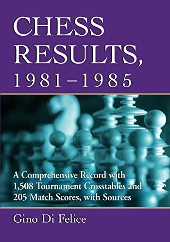 Chess Results 19811985 A Comprehensive Record With 1508 Tournament Crosstables And 205 Match Scores With Sources Gino Di Felice