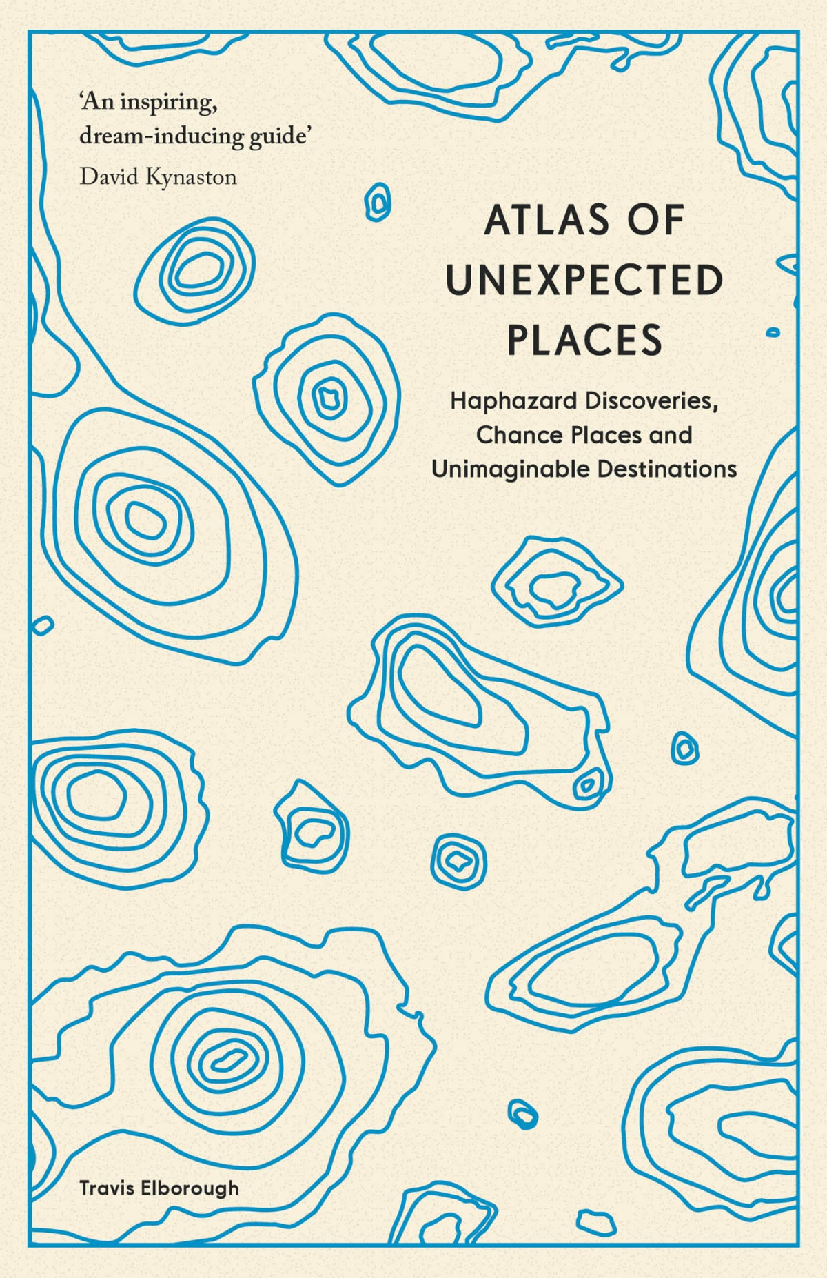Atlas Of Unexpected Places Haphazard Discoveries Chance Places And Unimaginable Destinations Travis Elborough