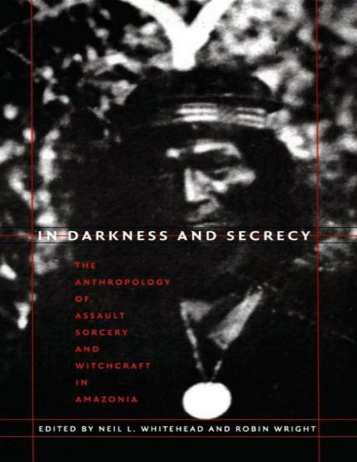 In Darkness And Secrecy The Anthropology Of Assault Sorcery And Witchcraft In Amazonia Illustrated Neil L Whitehead