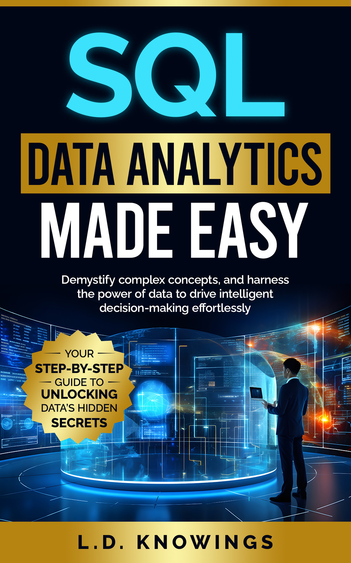 Sql Data Analytics Made Easy Your Stepbystep Guide To Unlocking Datas Hidden Secrets Demystify Complex Concepts And Harness The Power Of Data To Drive Intelligent Decisionmaking Effortlessly Ld Knowings