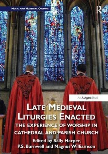Late Medieval Liturgies Enacted The Experience Of Worship In Cathedral And Parish Church Music And Material Culture 1st Edition Sally Harper