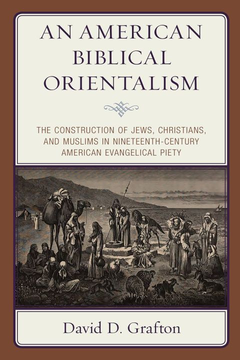 An American Biblical Orientalism The Construction Of Jews Christians And Muslims In Nineteenthcentury American Evangelical Piety 1st Edition Grafton