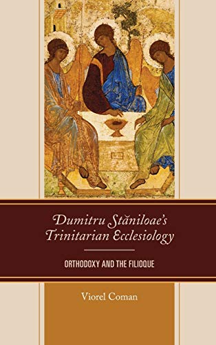 Dumitru Staniloaes Trinitarian Ecclesiology Orthodoxy And The Filioque Coman