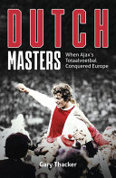 The Dutch Masters When Ajaxs Totaalvoetbal Conquered Europe Gary Thacker