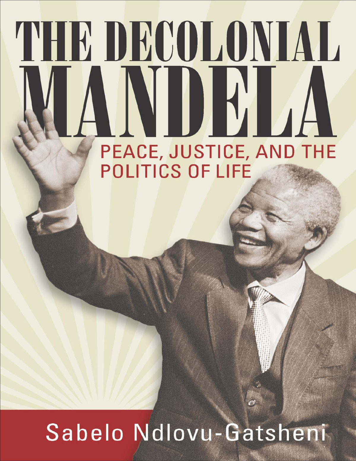 The Decolonial Mandela Peace Justice And The Politics Of Life Sabelo J Ndlovugatsheni