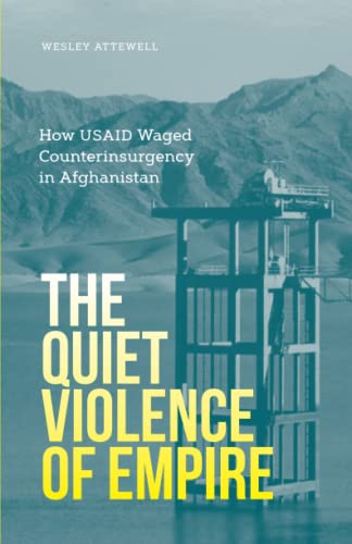 The Quiet Violence Of Empire How Usaid Waged Counterinsurgency In Afghanistan Attewell