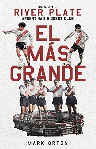 El Ms Grande The Story Of River Plate Argentinas Biggest Club Mark Orton