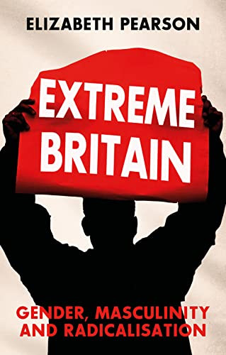 Extreme Britain Gender Masculinity And Radicalisation Elizabeth Pearson