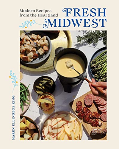 Fresh Midwest Modern Recipes From The Heartland Maren Ellingboe King