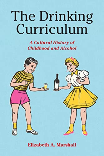 The Drinking Curriculum A Cultural History Of Childhood And Alcohol 1st Edition Marshall